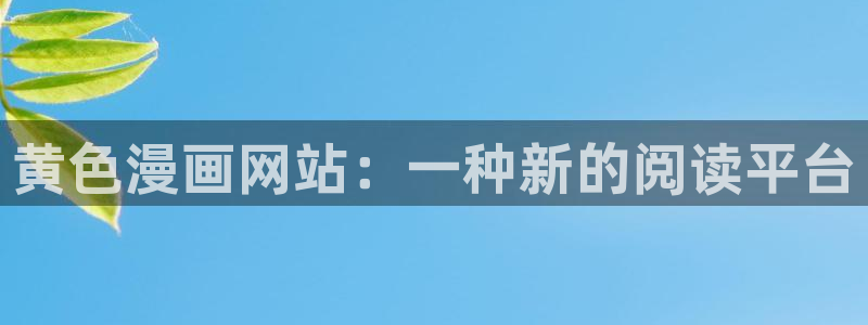 羞羞漫画网站香蕉：黄色漫画网站：一种新的阅读平台