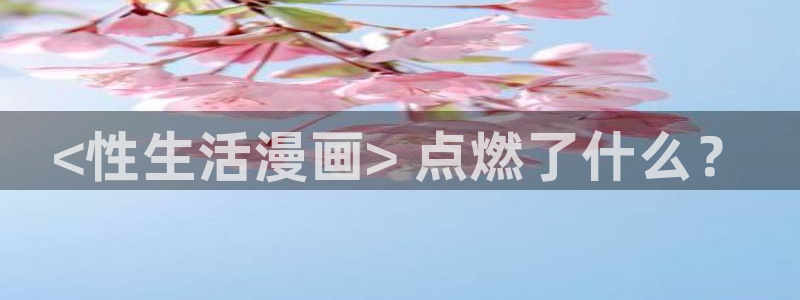 香蕉漫画进：<性生活漫画> 点燃了什么？