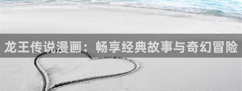 香蕉文化漫画书免费阅读下拉：龙王传说漫画：畅享经典故事与奇幻冒险