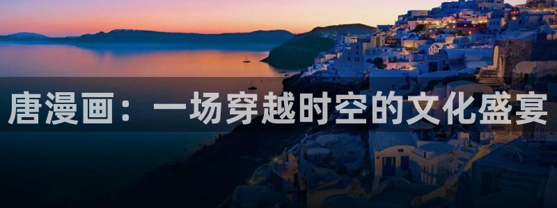 香蕉文化漫画免费看：唐漫画：一场穿越时空的文化盛宴