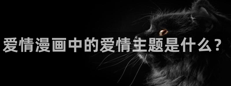 香蕉漫画漫画星球：爱情漫画中的爱情主题是什么？