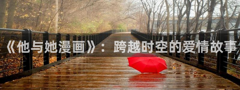 香蕉文化小说漫画：《他与她漫画》：跨越时空的爱情故事