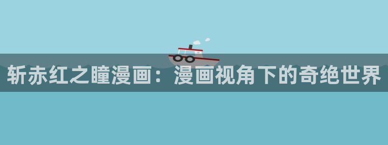 破解版香蕉漫画：斩赤红之瞳漫画：漫画视角下的奇绝世界