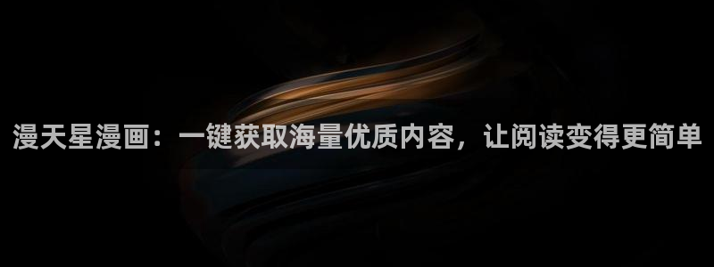 香蕉文化漫画书免费阅读在线阅读：漫天星漫画：一键获取海量优质内容，让阅读变得更简单