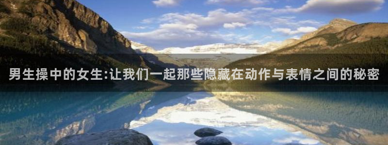 香蕉漫画书免费阅读方法：男生操中的女生:让我们一起那些隐藏在动作与表情之间的秘密
