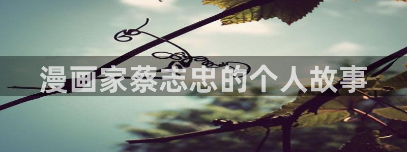 香蕉果酱漫画书免费下拉式：漫画家蔡志忠的个人故事