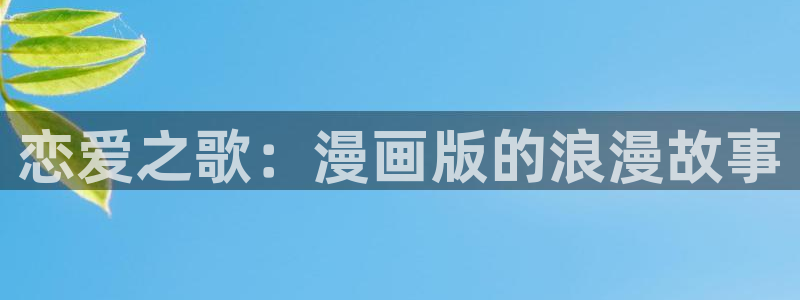 香蕉文化漫画的最新内容：恋爱之歌：漫画版的浪漫故事