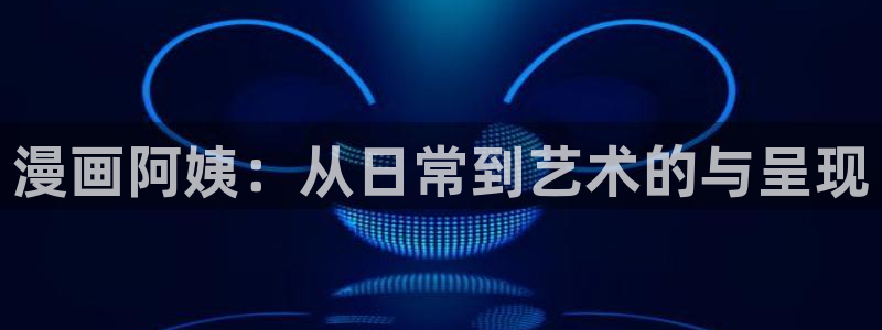 香蕉漫画网站：漫画阿姨：从日常到艺术的与呈现