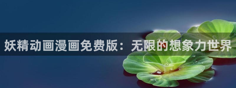 香蕉文化漫画网址：妖精动画漫画免费版：无限的想象力世界